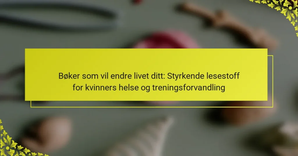 Bøker som vil endre livet ditt: Styrkende lesestoff for kvinners helse og treningsforvandling