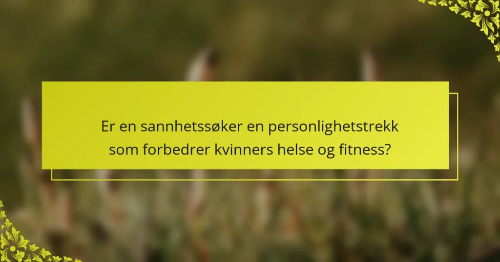 Er en sannhetssøker en personlighetstrekk som forbedrer kvinners helse og fitness?
