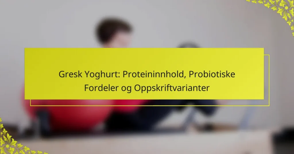 Gresk Yoghurt: Proteininnhold, Probiotiske Fordeler og Oppskriftvarianter