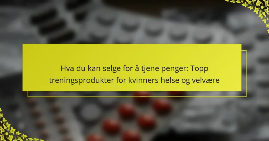 Hva du kan selge for å tjene penger: Topp treningsprodukter for kvinners helse og velvære