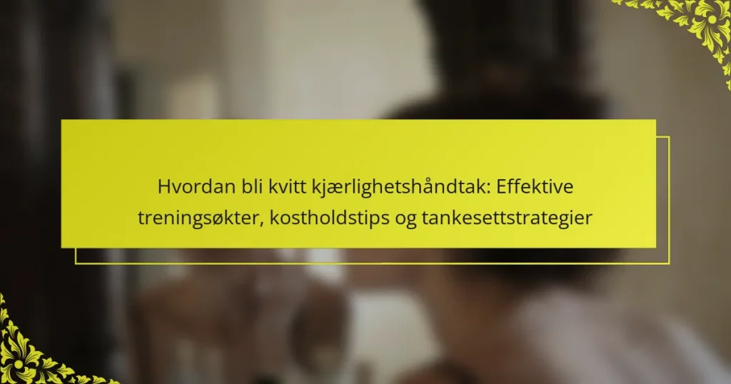 Hvordan bli kvitt kjærlighetshåndtak: Effektive treningsøkter, kostholdstips og tankesettstrategier