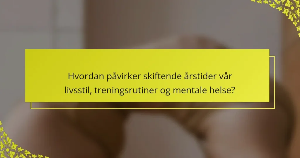 Hvordan påvirker skiftende årstider vår livsstil, treningsrutiner og mentale helse?