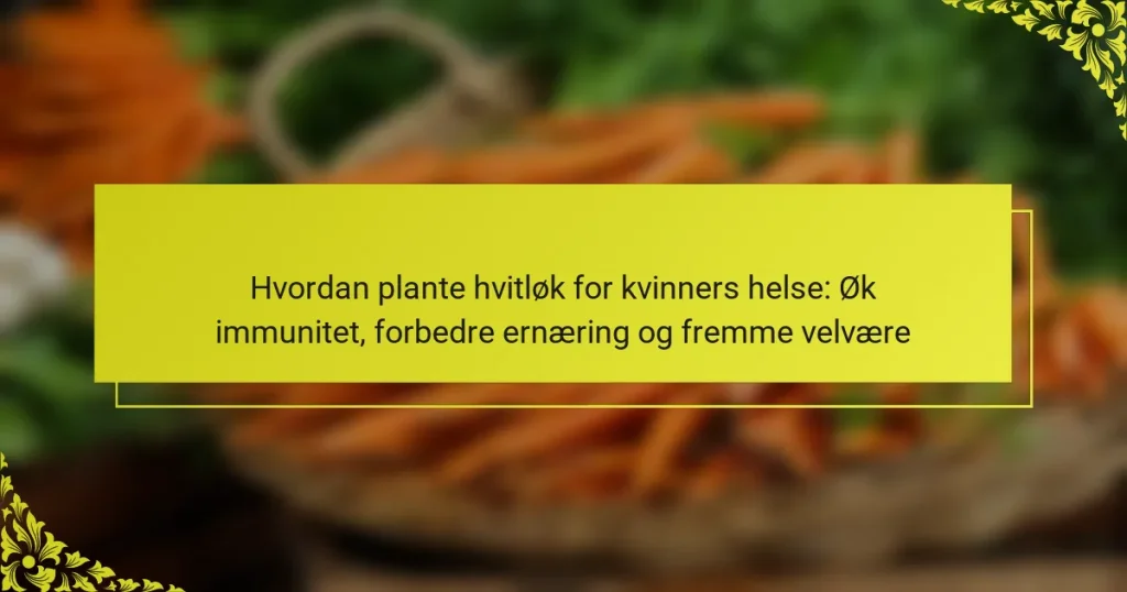 Hvordan plante hvitløk for kvinners helse: Øk immunitet, forbedre ernæring og fremme velvære