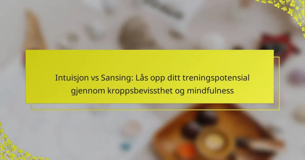 Intuisjon vs Sansing: Lås opp ditt treningspotensial gjennom kroppsbevissthet og mindfulness