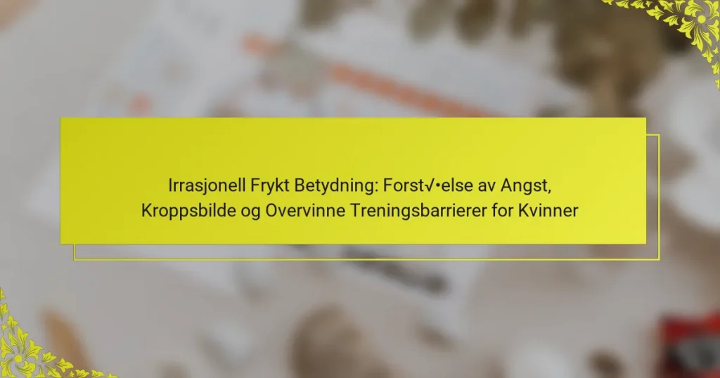 Irrasjonell Frykt Betydning: Forståelse av Angst, Kroppsbilde og Overvinne Treningsbarrierer for Kvinner