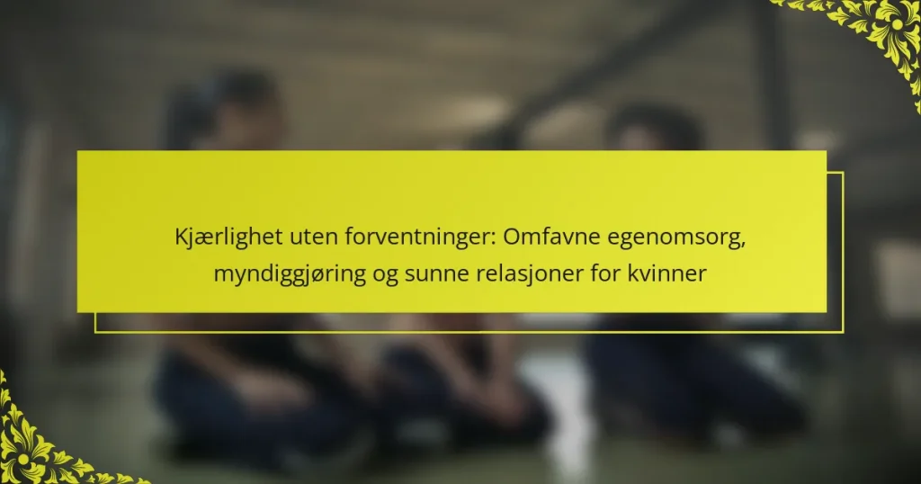 Kjærlighet uten forventninger: Omfavne egenomsorg, myndiggjøring og sunne relasjoner for kvinner