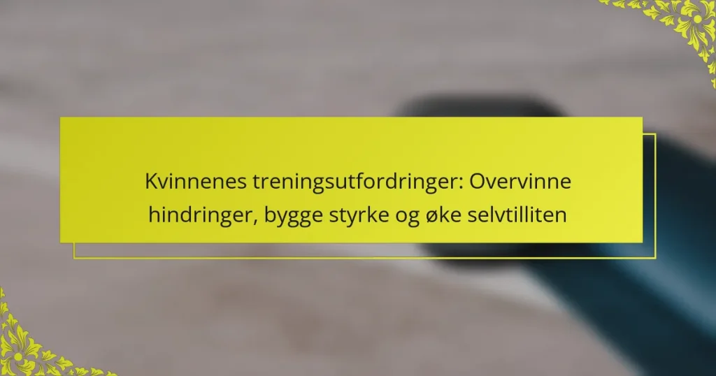 Kvinnenes treningsutfordringer: Overvinne hindringer, bygge styrke og øke selvtilliten