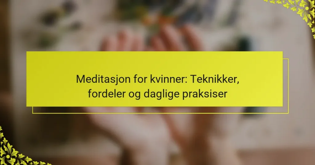 Meditasjon for kvinner: Teknikker, fordeler og daglige praksiser