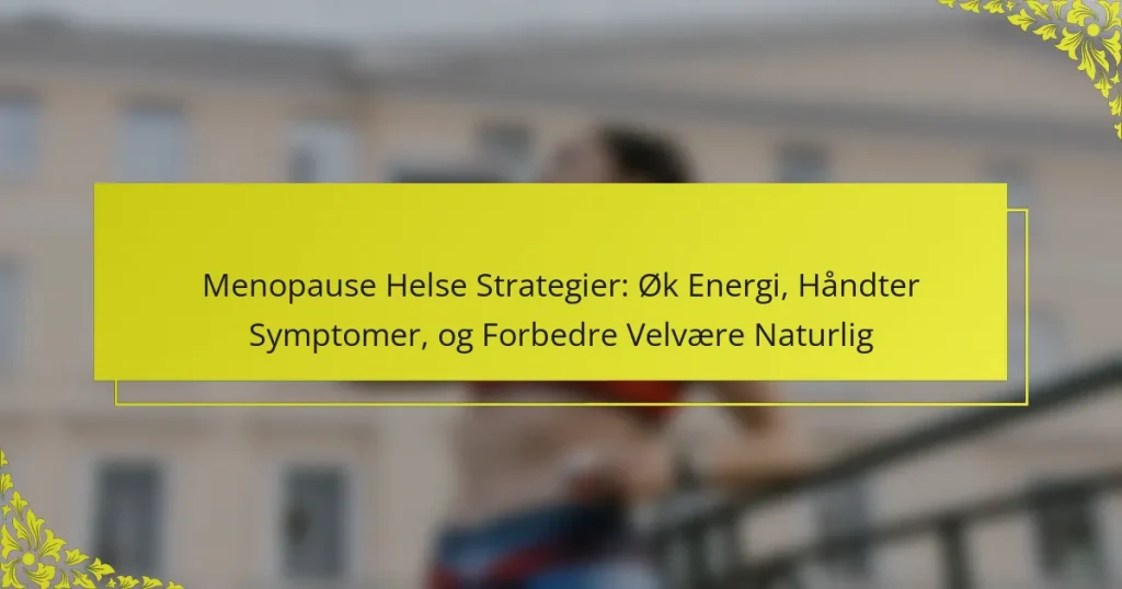 Menopause Helse Strategier: Øk Energi, Håndter Symptomer, og Forbedre Velvære Naturlig