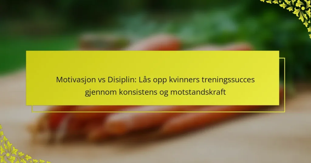 Motivasjon vs Disiplin: Lås opp kvinners treningssucces gjennom konsistens og motstandskraft
