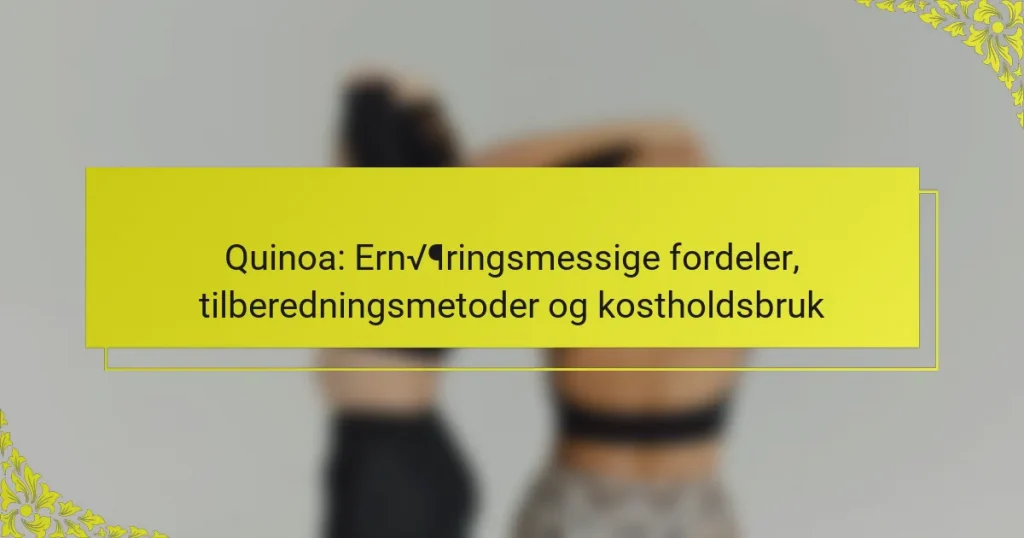 Quinoa: Ernæringsmessige fordeler, tilberedningsmetoder og kostholdsbruk