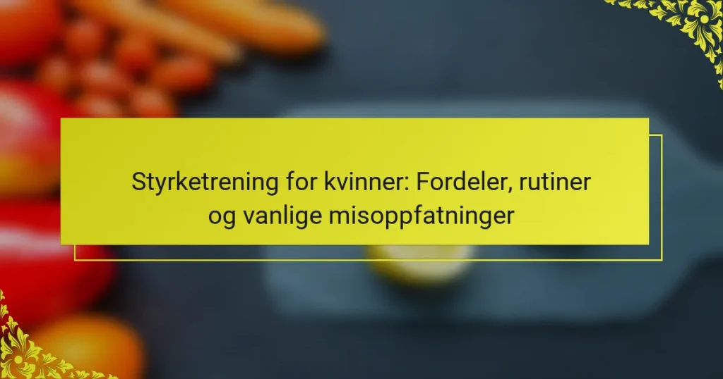 Styrketrening for kvinner: Fordeler, rutiner og vanlige misoppfatninger