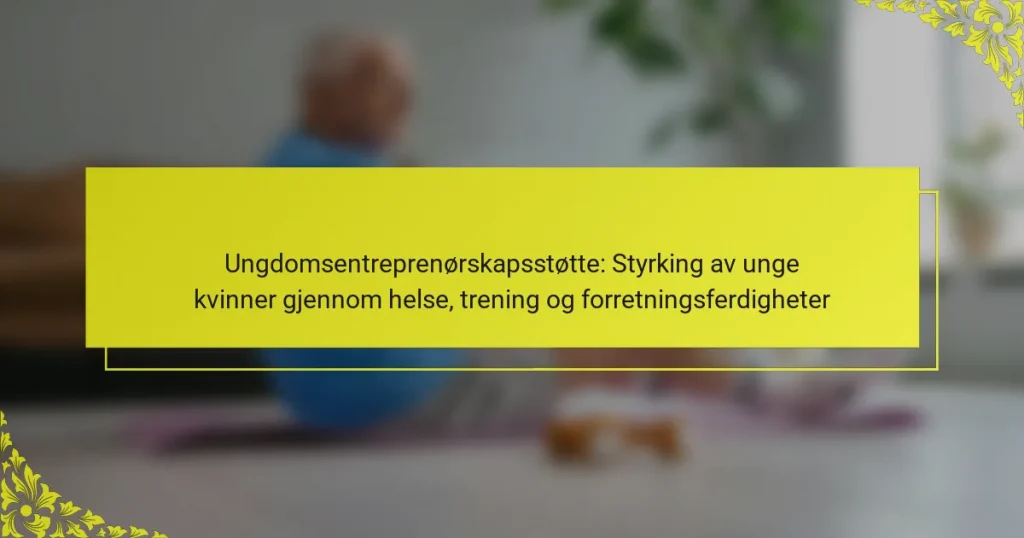 Ungdomsentreprenørskapsstøtte: Styrking av unge kvinner gjennom helse, trening og forretningsferdigheter