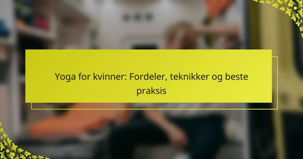 Yoga for kvinner: Fordeler, teknikker og beste praksis