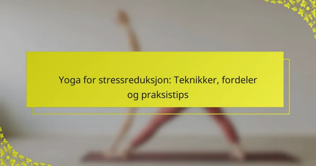 Yoga for stressreduksjon: Teknikker, fordeler og praksistips