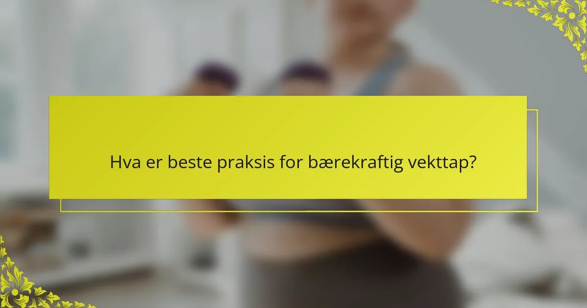 Hva er beste praksis for bærekraftig vekttap?