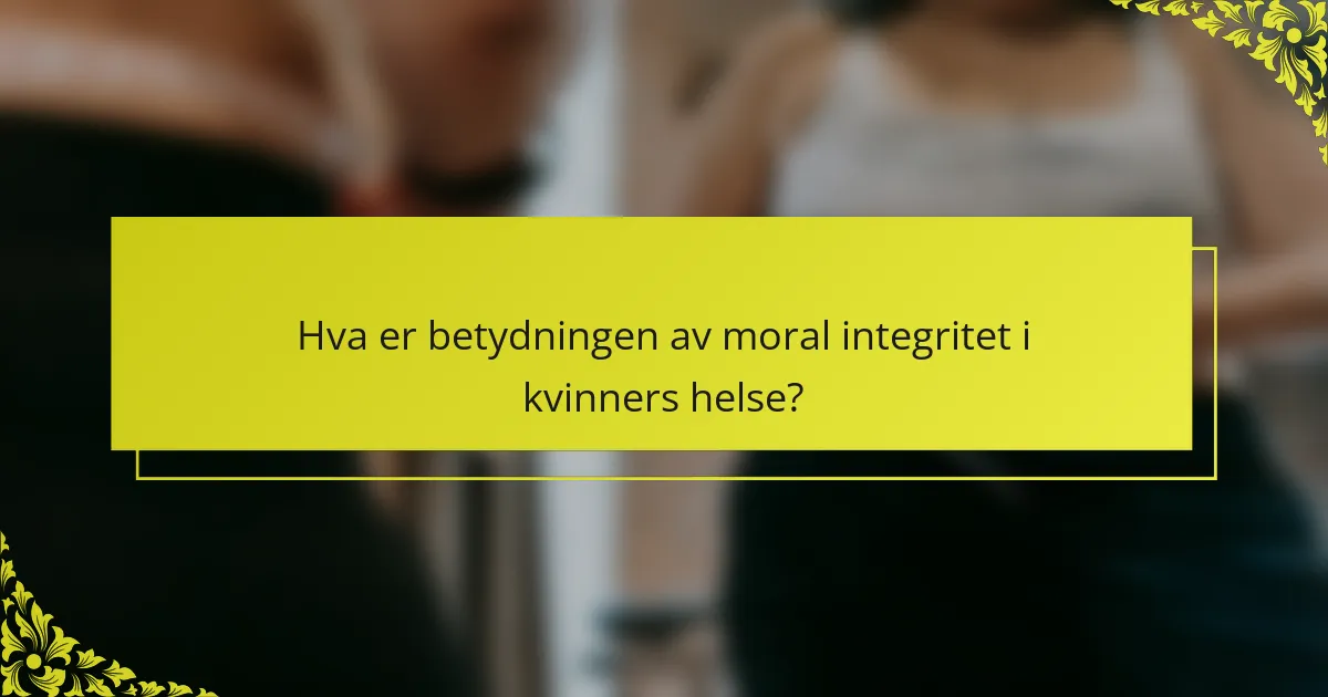 Hva er betydningen av moral integritet i kvinners helse?