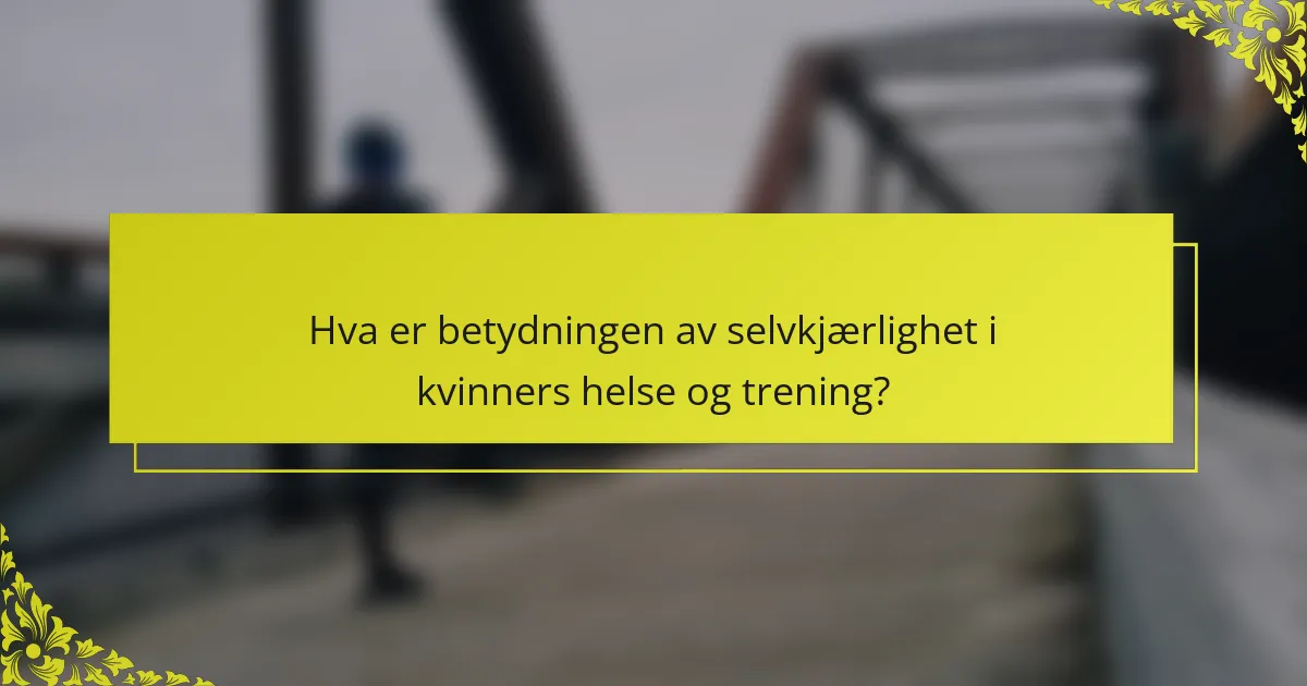Hva er betydningen av selvkjærlighet i kvinners helse og trening?