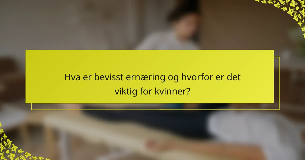 Hva er bevisst ernæring og hvorfor er det viktig for kvinner?
