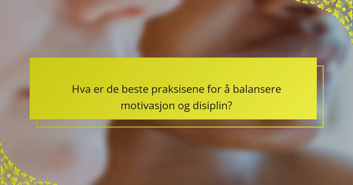 Hva er de beste praksisene for å balansere motivasjon og disiplin?