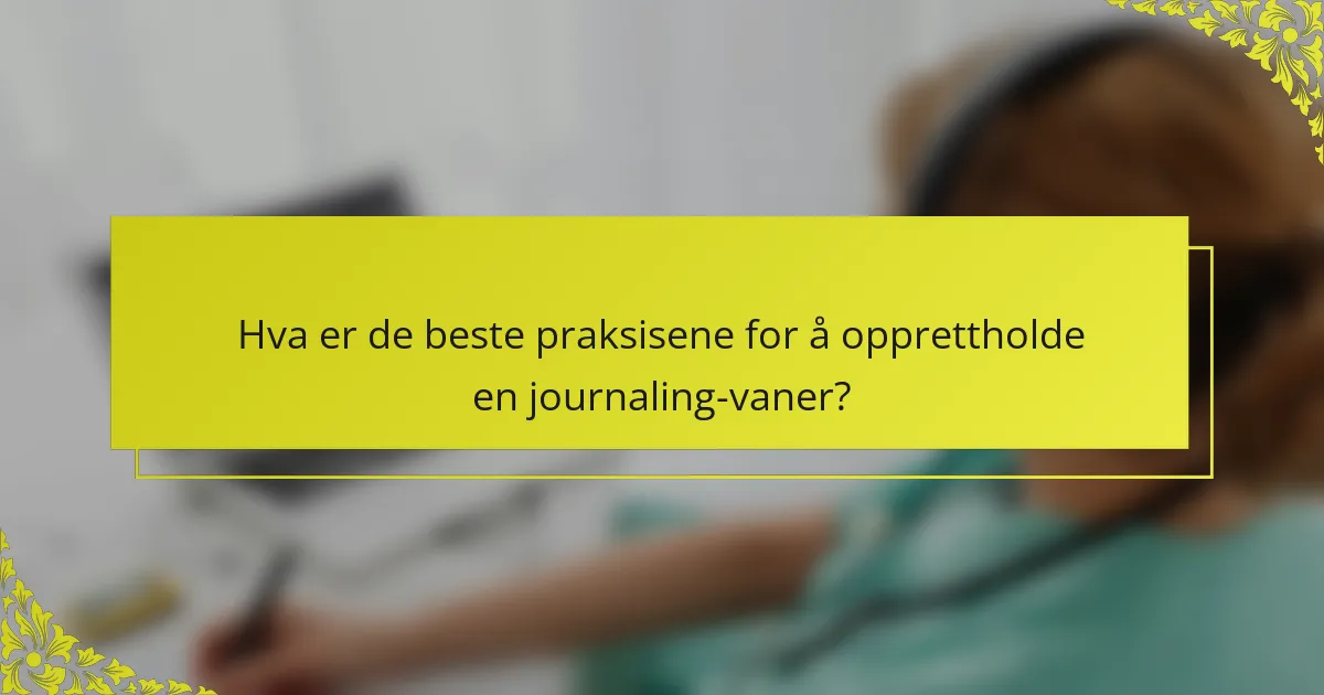 Hva er de beste praksisene for å opprettholde en journaling-vaner?