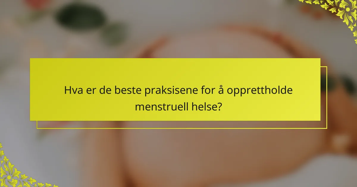 Hva er de beste praksisene for å opprettholde menstruell helse?