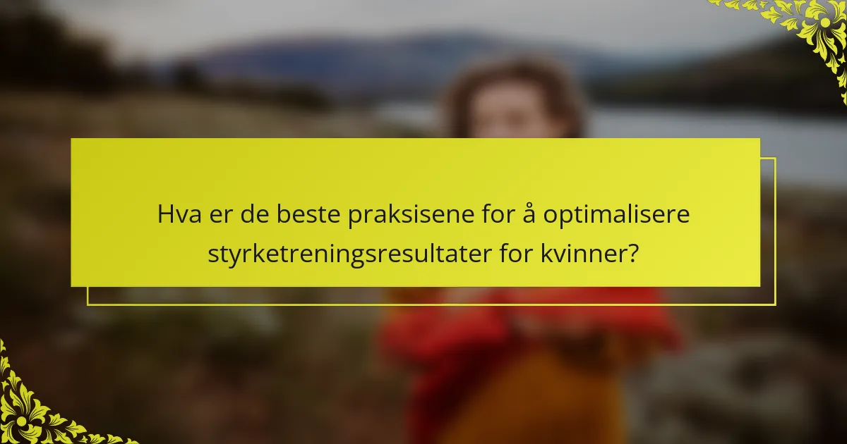 Hva er de beste praksisene for å optimalisere styrketreningsresultater for kvinner?