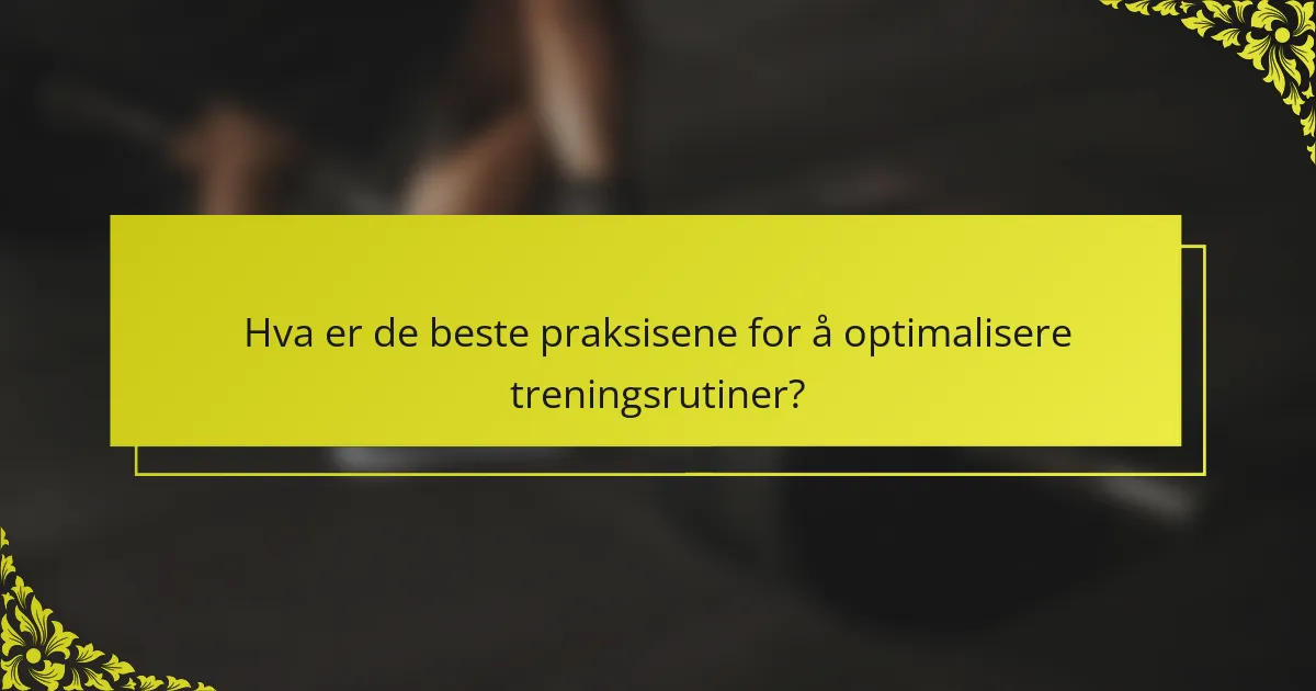 Hva er de beste praksisene for å optimalisere treningsrutiner?