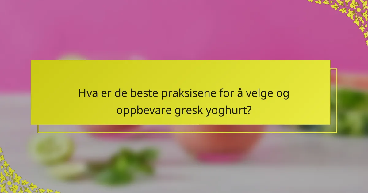 Hva er de beste praksisene for å velge og oppbevare gresk yoghurt?