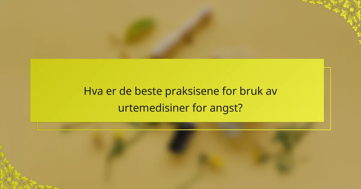 Hva er de beste praksisene for bruk av urtemedisiner for angst?