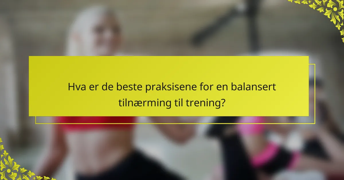 Hva er de beste praksisene for en balansert tilnærming til trening?