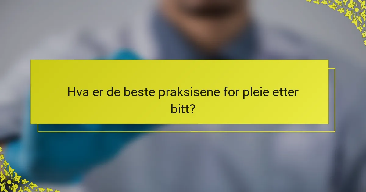 Hva er de beste praksisene for pleie etter bitt?