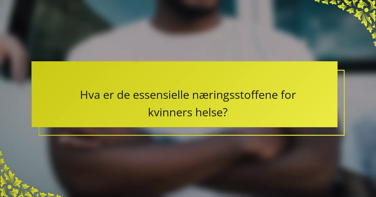 Hva er de essensielle næringsstoffene for kvinners helse?