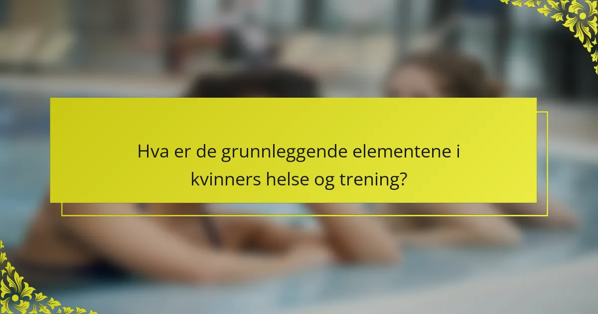 Hva er de grunnleggende elementene i kvinners helse og trening?