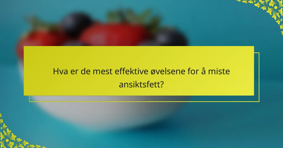 Hva er de mest effektive øvelsene for å miste ansiktsfett?