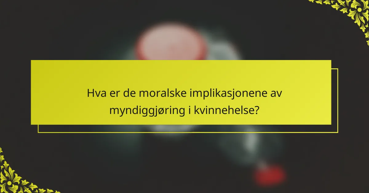 Hva er de moralske implikasjonene av myndiggjøring i kvinnehelse?