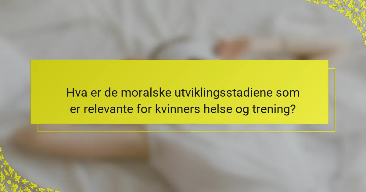 Hva er de moralske utviklingsstadiene som er relevante for kvinners helse og trening?