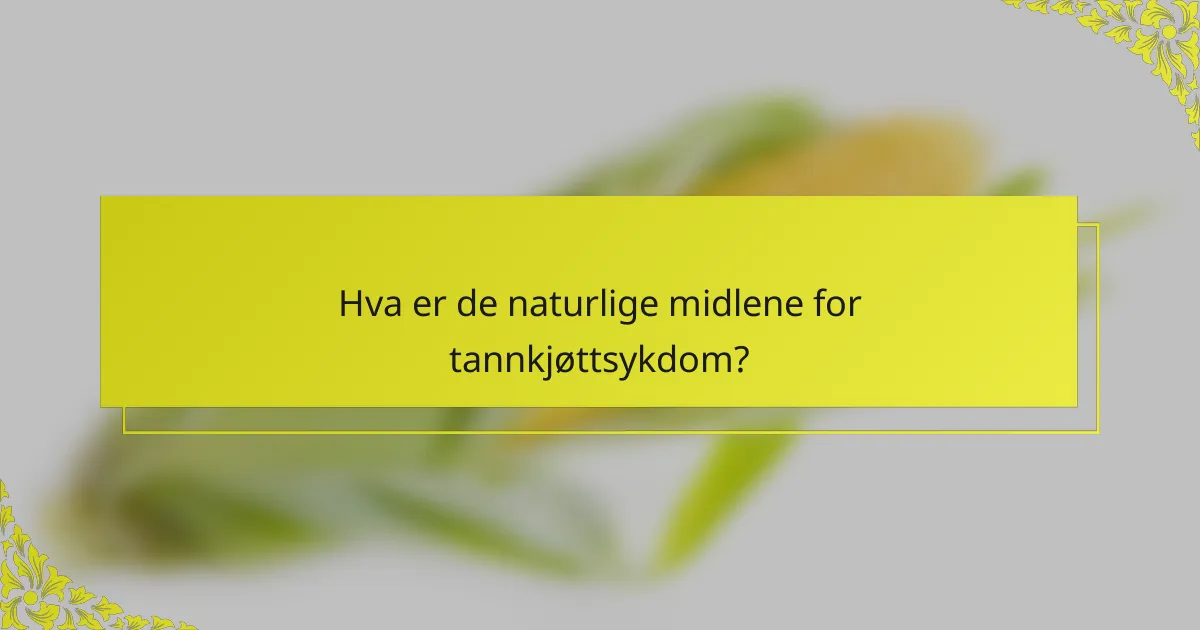 Hva er de naturlige midlene for tannkjøttsykdom?