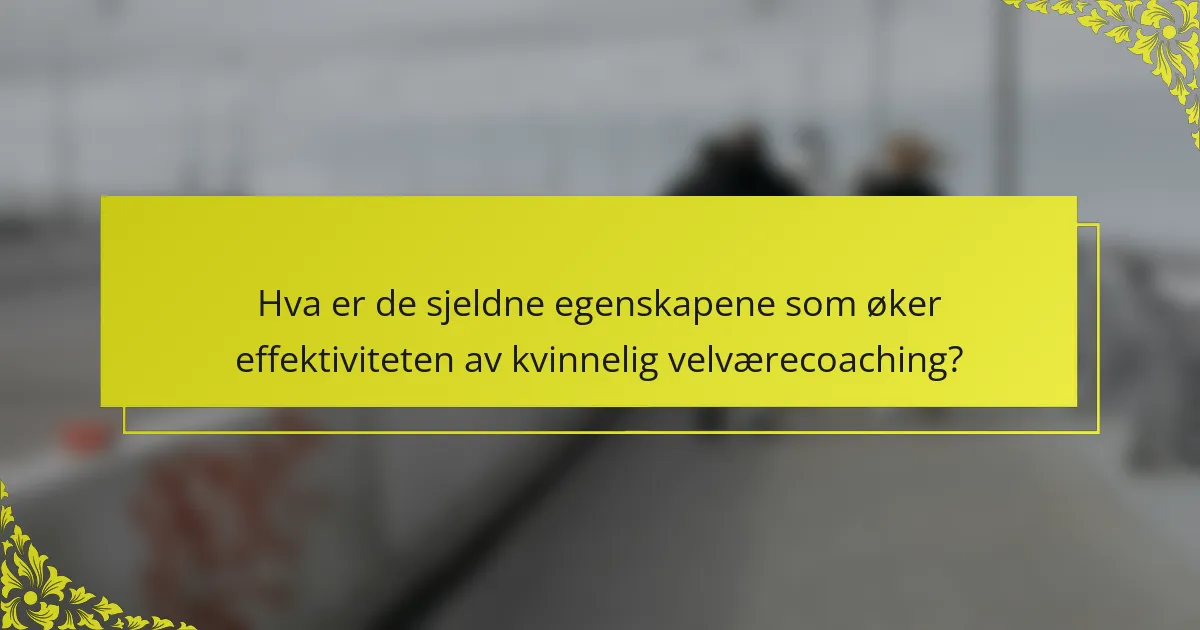 Hva er de sjeldne egenskapene som øker effektiviteten av kvinnelig velværecoaching?