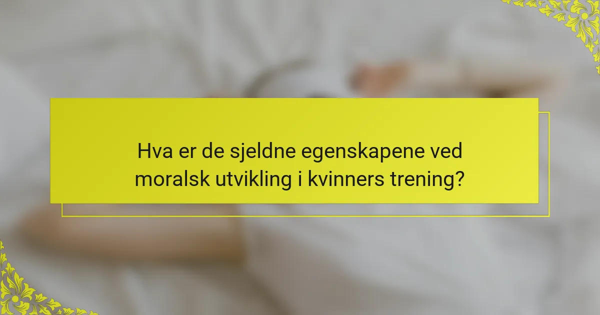 Hva er de sjeldne egenskapene ved moralsk utvikling i kvinners trening?