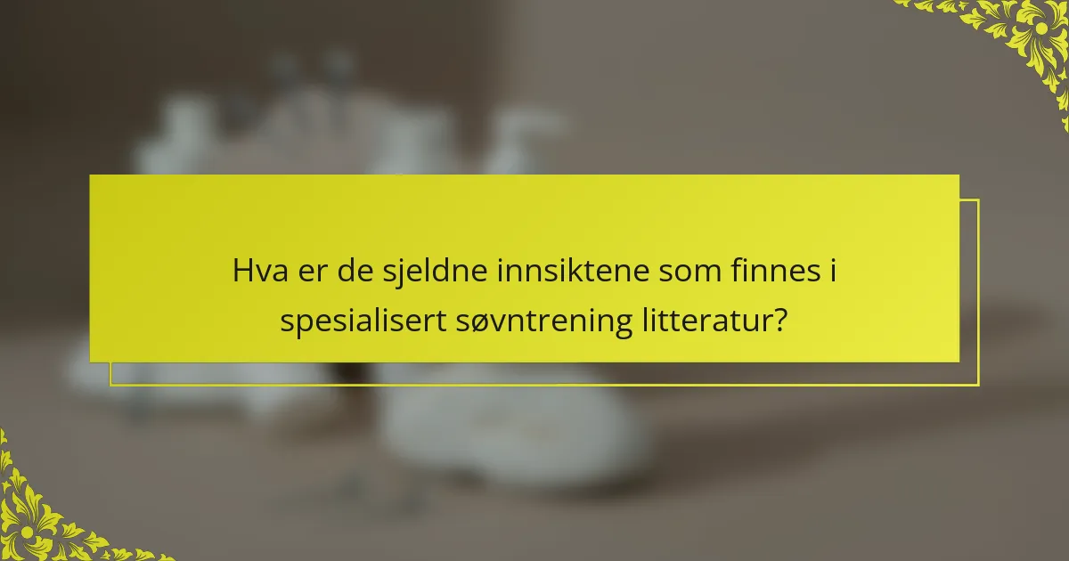 Hva er de sjeldne innsiktene som finnes i spesialisert søvntrening litteratur?