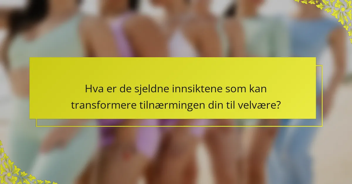Hva er de sjeldne innsiktene som kan transformere tilnærmingen din til velvære?