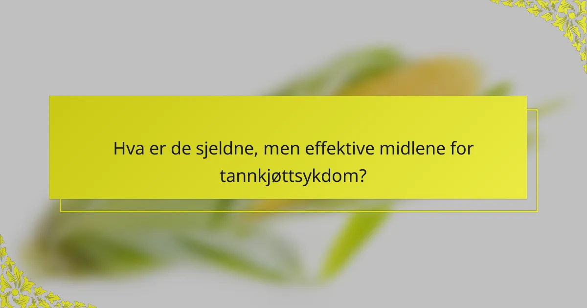Hva er de sjeldne, men effektive midlene for tannkjøttsykdom?