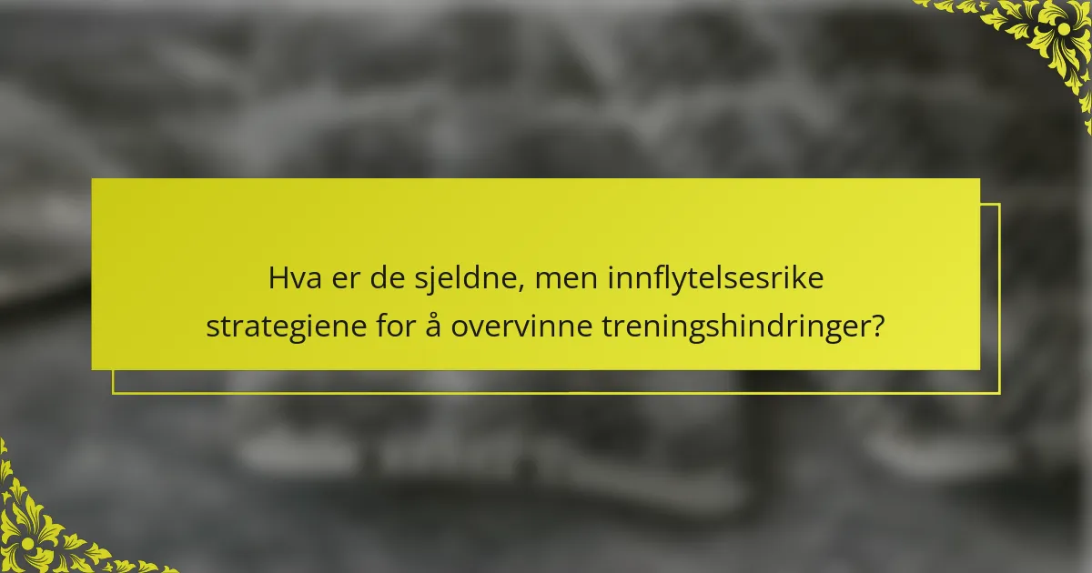 Hva er de sjeldne, men innflytelsesrike strategiene for å overvinne treningshindringer?