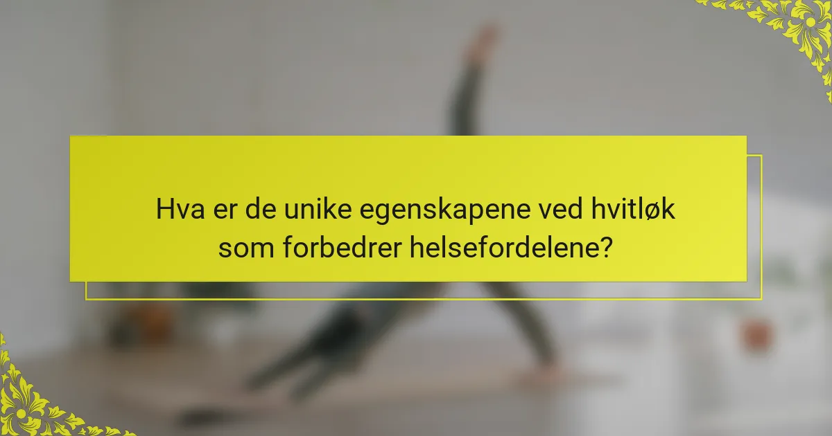 Hva er de unike egenskapene ved hvitløk som forbedrer helsefordelene?