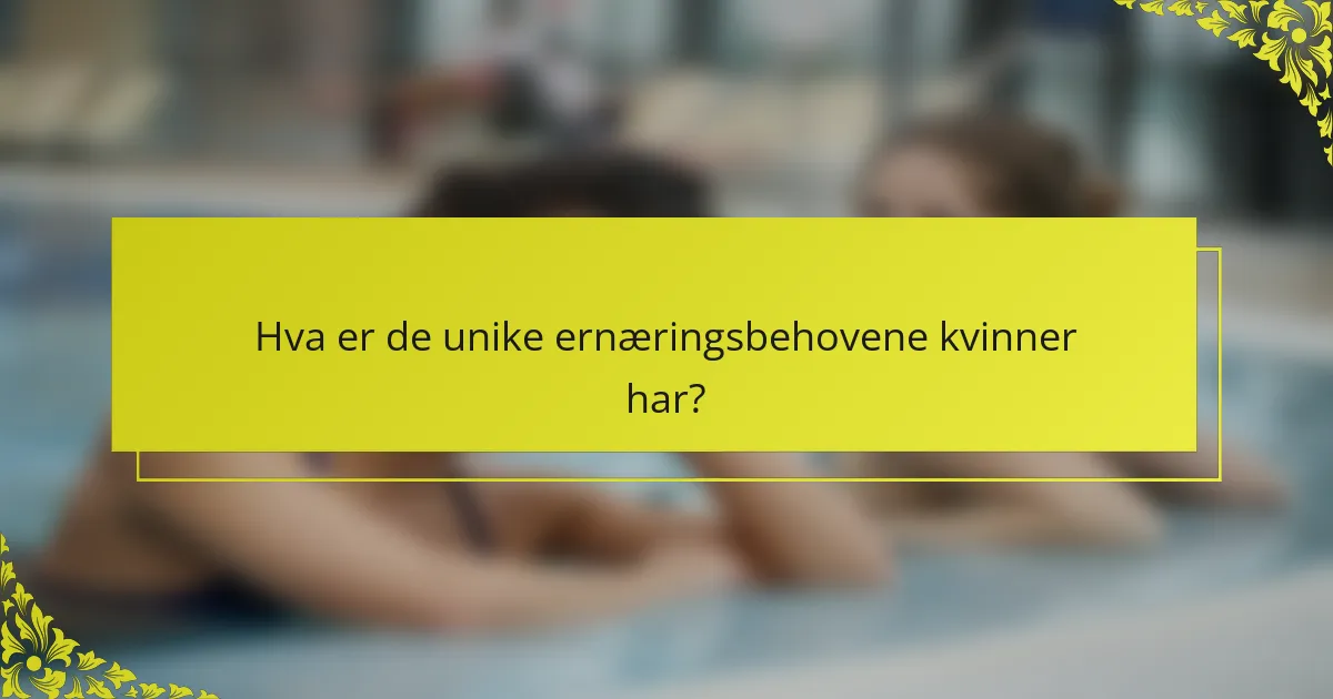 Hva er de unike ernæringsbehovene kvinner har?