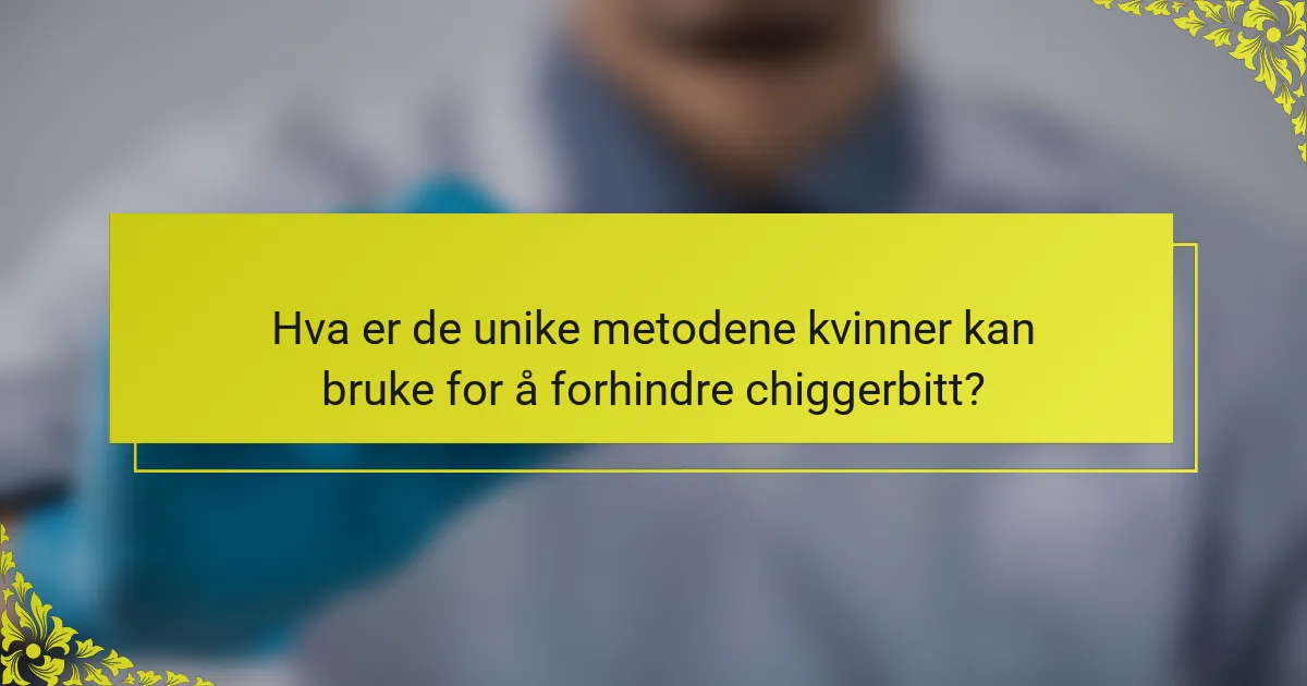 Hva er de unike metodene kvinner kan bruke for å forhindre chiggerbitt?