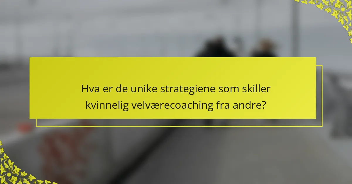 Hva er de unike strategiene som skiller kvinnelig velværecoaching fra andre?