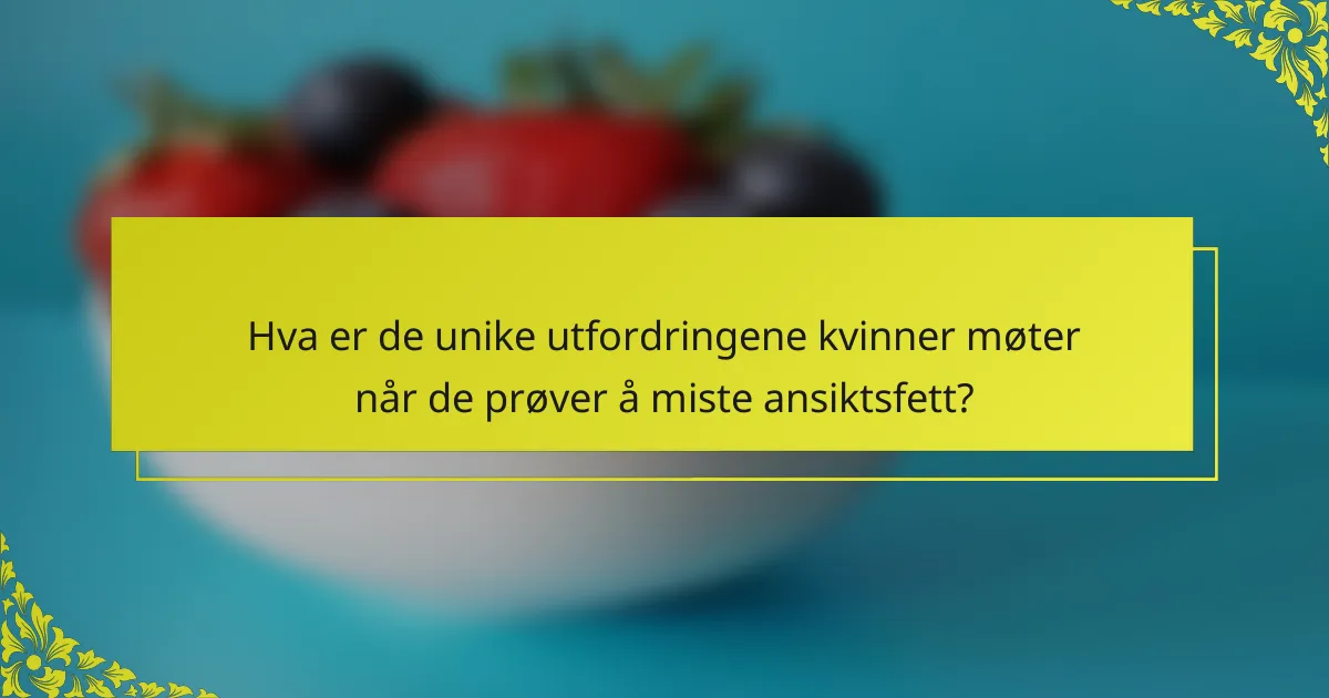 Hva er de unike utfordringene kvinner møter når de prøver å miste ansiktsfett?