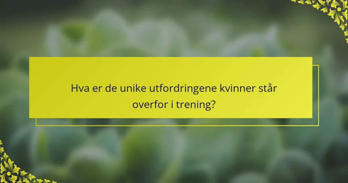 Hva er de unike utfordringene kvinner står overfor i trening?